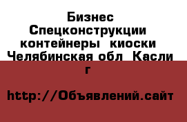 Бизнес Спецконструкции, контейнеры, киоски. Челябинская обл.,Касли г.